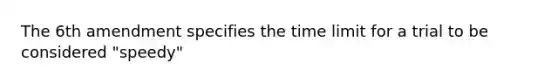 The 6th amendment specifies the time limit for a trial to be considered "speedy"