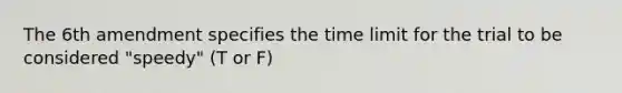 The 6th amendment specifies the time limit for the trial to be considered "speedy" (T or F)