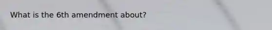What is the 6th amendment about?