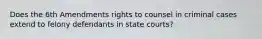 Does the 6th Amendments rights to counsel in criminal cases extend to felony defendants in state courts?