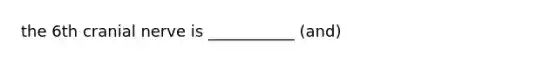 the 6th cranial nerve is ___________ (and)