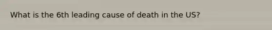 What is the 6th leading cause of death in the US?