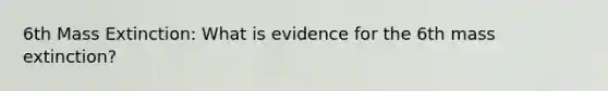 6th Mass Extinction: What is evidence for the 6th mass extinction?