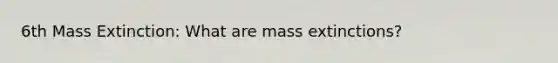 6th Mass Extinction: What are mass extinctions?