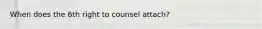 When does the 6th right to counsel attach?