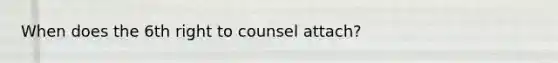 When does the 6th right to counsel attach?