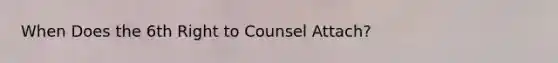 When Does the 6th Right to Counsel Attach?