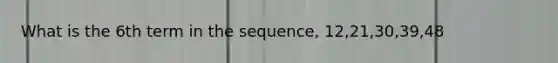 What is the 6th term in the sequence, 12,21,30,39,48