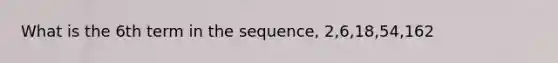 What is the 6th term in the sequence, 2,6,18,54,162