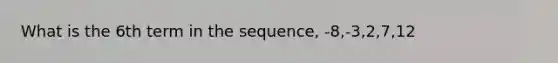 What is the 6th term in the sequence, -8,-3,2,7,12