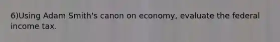 6)Using Adam Smith's canon on economy, evaluate the federal income tax.