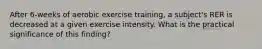 After 6-weeks of aerobic exercise training, a subject's RER is decreased at a given exercise intensity. What is the practical significance of this finding?