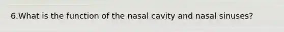 6.What is the function of the nasal cavity and nasal sinuses?