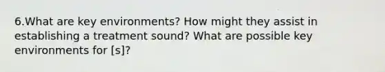 6.What are key environments? How might they assist in establishing a treatment sound? What are possible key environments for [s]?