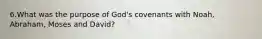 6.What was the purpose of God's covenants with Noah, Abraham, Moses and David?