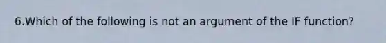 6.Which of the following is not an argument of the IF function?