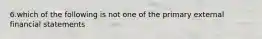 6.which of the following is not one of the primary external financial statements