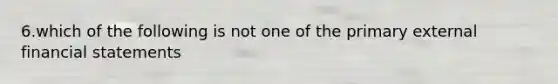 6.which of the following is not one of the primary external financial statements