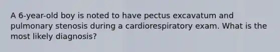 A 6-year-old boy is noted to have pectus excavatum and pulmonary stenosis during a cardiorespiratory exam. What is the most likely diagnosis?