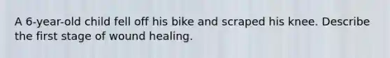 A 6-year-old child fell off his bike and scraped his knee. Describe the first stage of wound healing.