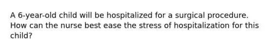 A 6-year-old child will be hospitalized for a surgical procedure. How can the nurse best ease the stress of hospitalization for this child?