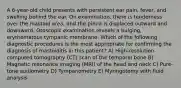 A 6-year-old child presents with persistent ear pain, fever, and swelling behind the ear. On examination, there is tenderness over the mastoid area, and the pinna is displaced outward and downward. Otoscopic examination reveals a bulging, erythematous tympanic membrane. Which of the following diagnostic procedures is the most appropriate for confirming the diagnosis of mastoiditis in this patient? A) High-resolution computed tomography (CT) scan of the temporal bone B) Magnetic resonance imaging (MRI) of the head and neck C) Pure-tone audiometry D) Tympanometry E) Myringotomy with fluid analysis