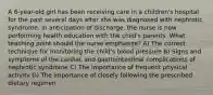 A 6-year-old girl has been receiving care in a children's hospital for the past several days after she was diagnosed with nephrotic syndrome. In anticipation of discharge, the nurse is now performing health education with the child's parents. What teaching point should the nurse emphasize? A) The correct technique for monitoring the child's blood pressure B) Signs and symptoms of the cardiac and gastrointestinal complications of nephrotic syndrome C) The importance of frequent physical activity D) The importance of closely following the prescribed dietary regimen