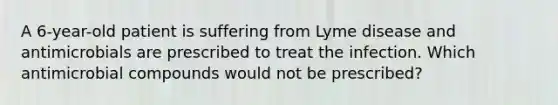 A 6-year-old patient is suffering from Lyme disease and antimicrobials are prescribed to treat the infection. Which antimicrobial compounds would not be prescribed?