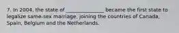 7. In 2004, the state of _______________ became the first state to legalize same-sex marriage, joining the countries of Canada, Spain, Belgium and the Netherlands.
