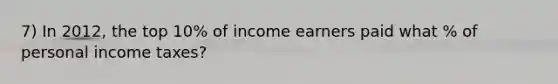 7) In 2012, the top 10% of income earners paid what % of personal income taxes?