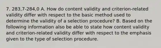 7. 283,7-284,0 A. How do content validity and criterion-related validity differ with respect to the basic method used to determine the validity of a selection procedure? B. Based on the following information also be able to state how content validity and criterion-related validity differ with respect to the emphasis given to the type of selection procedure.