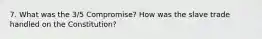 7. What was the 3/5 Compromise? How was the slave trade handled on the Constitution?