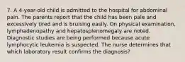 7. A 4-year-old child is admitted to the hospital for abdominal pain. The parents report that the child has been pale and excessively tired and is bruising easily. On physical examination, lymphadenopathy and hepatosplenomegaly are noted. Diagnostic studies are being performed because acute lymphocytic leukemia is suspected. The nurse determines that which laboratory result confirms the diagnosis?