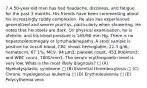 7 A 50-year-old man has had headache, dizziness, and fatigue for the past 3 months. His friends have been commenting about his increasingly ruddy complexion. He also has experienced generalized and severe pruritus, particularly when showering. He notes that his stools are dark. On physical examination, he is afebrile, and his blood pressure is 165/90 mm Hg. There is no hepatosplenomegaly or lymphadenopathy. A stool sample is positive for occult blood. CBC shows hemoglobin, 22.3 g/dL; hematocrit, 67.1%; MCV, 94 μm3; platelet count, 453,000/mm3; and WBC count, 7800/mm3. The serum erythropoietin level is very low. What is the most likely diagnosis? □ (A) Myelodysplastic syndrome □ (B) Essential thrombocytosis □ (C) Chronic myelogenous leukemia □ (D) Erythroleukemia □ (E) Polycythemia vera