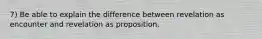 7) Be able to explain the difference between revelation as encounter and revelation as proposition.