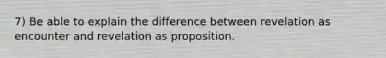 7) Be able to explain the difference between revelation as encounter and revelation as proposition.