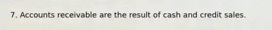 7. Accounts receivable are the result of cash and credit sales.