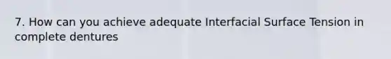 7. How can you achieve adequate Interfacial Surface Tension in complete dentures