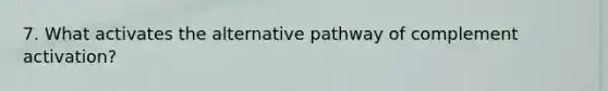 7. What activates the alternative pathway of complement activation?