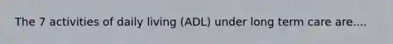 The 7 activities of daily living (ADL) under long term care are....