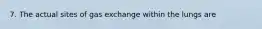 7. The actual sites of gas exchange within the lungs are