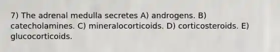 7) The adrenal medulla secretes A) androgens. B) catecholamines. C) mineralocorticoids. D) corticosteroids. E) glucocorticoids.