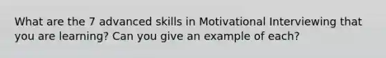 What are the 7 advanced skills in <a href='https://www.questionai.com/knowledge/khh2Sx6Gy5-motivational-interviewing' class='anchor-knowledge'>motivational interviewing</a> that you are learning? Can you give an example of each?