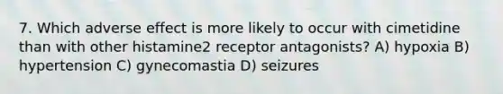 7. Which adverse effect is more likely to occur with cimetidine than with other histamine2 receptor antagonists? A) hypoxia B) hypertension C) gynecomastia D) seizures