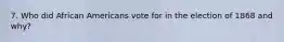 7. Who did African Americans vote for in the election of 1868 and why?