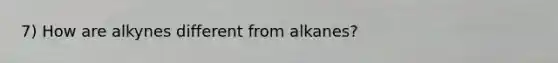 7) How are alkynes different from alkanes?