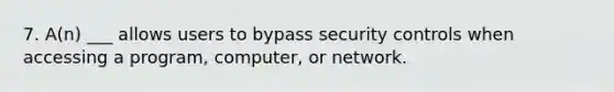 7. A(n) ___ allows users to bypass security controls when accessing a program, computer, or network.