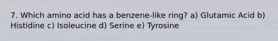 7. Which amino acid has a benzene-like ring? a) Glutamic Acid b) Histidine c) Isoleucine d) Serine e) Tyrosine