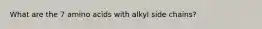 What are the 7 amino acids with alkyl side chains?