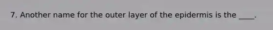 7. Another name for the outer layer of the epidermis is the ____.